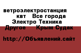 ветроэлектростанция 15-50 квт - Все города Электро-Техника » Другое   . Крым,Судак